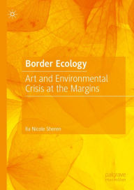 Title: Border Ecology: Art and Environmental Crisis at the Margins, Author: Ila Nicole Sheren