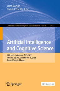 Title: Artificial Intelligence and Cognitive Science: 30th Irish Conference, AICS 2022, Munster, Ireland, December 8-9, 2022, Revised Selected Papers, Author: Luca Longo