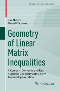 Title: Geometry of Linear Matrix Inequalities: A Course in Convexity and Real Algebraic Geometry with a View Towards Optimization, Author: Tim Netzer
