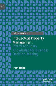 Title: Intellectual Property Management: Interdisciplinary Knowledge for Business Decision-Making, Author: Irina Heim
