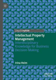 Title: Intellectual Property Management: Interdisciplinary Knowledge for Business Decision-Making, Author: Irina Heim