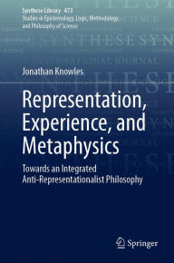 Title: Representation, Experience, and Metaphysics: Towards an Integrated Anti-Representationalist Philosophy, Author: Jonathan Knowles