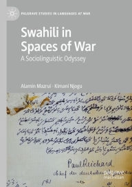 Title: Swahili in Spaces of War: A Sociolinguistic Odyssey, Author: Alamin Mazrui
