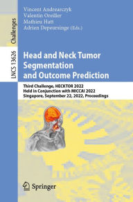 Title: Head and Neck Tumor Segmentation and Outcome Prediction: Third Challenge, HECKTOR 2022, Held in Conjunction with MICCAI 2022, Singapore, September 22, 2022, Proceedings, Author: Vincent Andrearczyk
