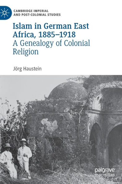 Islam German East Africa, 1885-1918: A Genealogy of Colonial Religion
