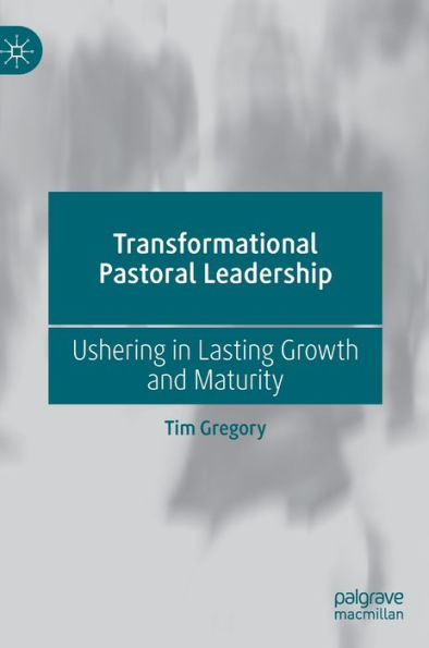 Transformational Pastoral Leadership: Ushering Lasting Growth and Maturity