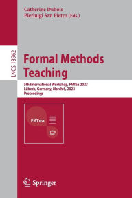 Title: Formal Methods Teaching: 5th International Workshop, FMTea 2023, Lübeck, Germany, March 6, 2023, Proceedings, Author: Catherine Dubois
