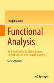 Title: Functional Analysis: An Introduction to Metric Spaces, Hilbert Spaces, and Banach Algebras, Author: Joseph Muscat