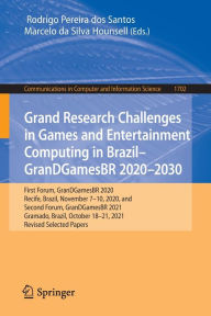 Title: Grand Research Challenges in Games and Entertainment Computing in Brazil - GranDGamesBR 2020-2030: First Forum, GranDGamesBR 2020, Recife, Brazil, November 7-10, 2020, and Second Forum, GranDGamesBR 2021, Gramado, Brazil, October 18-21, 2021, Revised Sele, Author: Rodrigo Pereira dos Santos