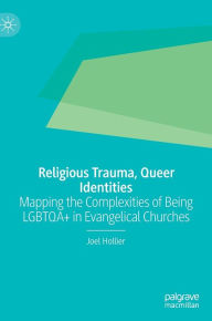 Title: Religious Trauma, Queer Identities: Mapping the Complexities of Being LGBTQA+ in Evangelical Churches, Author: Joel Hollier