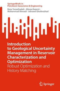 Title: Introduction to Geological Uncertainty Management in Reservoir Characterization and Optimization: Robust Optimization and History Matching, Author: Reza Yousefzadeh