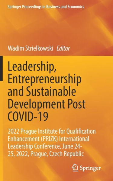 Leadership, Entrepreneurship and Sustainable Development Post COVID-19: 2022 Prague Institute for Qualification Enhancement (PRIZK) International Leadership Conference, June 24-25, 2022, Prague, Czech Republic