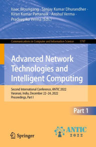 Title: Advanced Network Technologies and Intelligent Computing: Second International Conference, ANTIC 2022, Varanasi, India, December 22-24, 2022, Proceedings, Part I, Author: Isaac Woungang