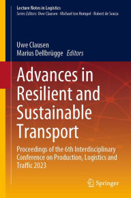 Title: Advances in Resilient and Sustainable Transport: Proceedings of the 6th Interdisciplinary Conference on Production, Logistics and Traffic 2023, Author: Uwe Clausen