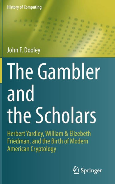 the Gambler and Scholars: Herbert Yardley, William & Elizebeth Friedman, Birth of Modern American Cryptology