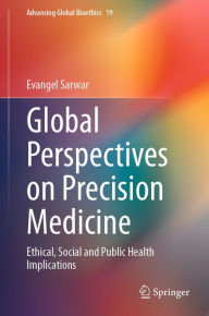 Title: Global Perspectives on Precision Medicine: Ethical, Social and Public Health Implications, Author: Evangel Sarwar