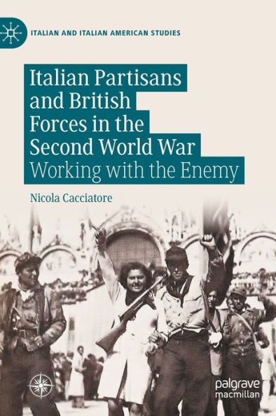Italian Partisans and British Forces the Second World War: Working with Enemy