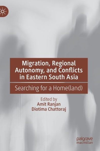 Migration, Regional Autonomy, and Conflicts Eastern South Asia: Searching for a Home(land)