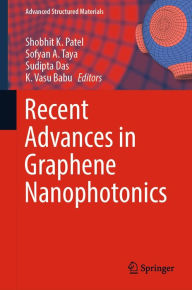 Title: Recent Advances in Graphene Nanophotonics, Author: Shobhit K. Patel