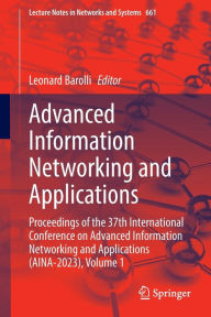 Title: Advanced Information Networking and Applications: Proceedings of the 37th International Conference on Advanced Information Networking and Applications (AINA-2023), Volume 1, Author: Leonard Barolli