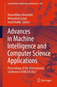 Title: Advances in Machine Intelligence and Computer Science Applications: Proceedings of the International Conference ICMICSA'2022, Author: Noureddine Aboutabit