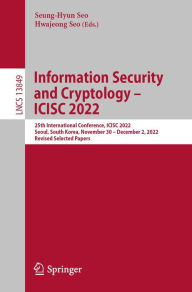 Title: Information Security and Cryptology - ICISC 2022: 25th International Conference, ICISC 2022, Seoul, South Korea, November 30 - December 2, 2022, Revised Selected Papers, Author: Seung-Hyun Seo