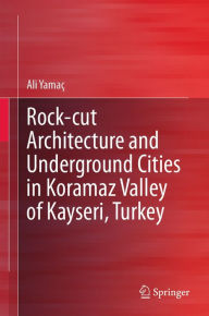 Title: Rock-cut Architecture and Underground Cities in Koramaz Valley of Kayseri, Turkey, Author: Ali Yamaç