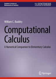 Title: Computational Calculus: A Numerical Companion to Elementary Calculus, Author: William C. Bauldry