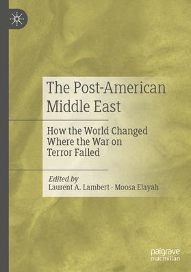 the Post-American Middle East: How World Changed Where War on Terror Failed