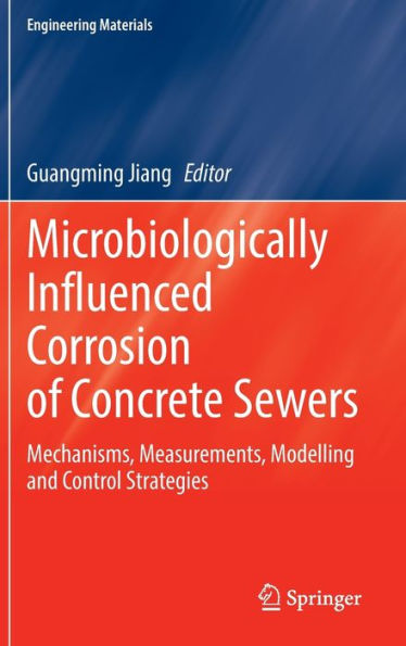 Microbiologically Influenced Corrosion of Concrete Sewers: Mechanisms, Measurements, Modelling and Control Strategies