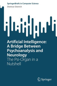 Title: Artificial Intelligence: A Bridge Between Psychoanalysis and Neurology: The Psi-Organ in a Nutshell, Author: Dietmar Dietrich