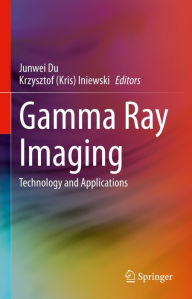 Title: Gamma Ray Imaging: Technology and Applications, Author: Junwei Du