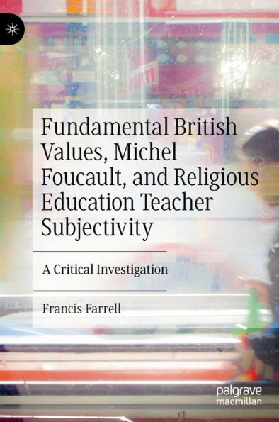 Fundamental British Values, Michel Foucault, and Religious Education Teacher Subjectivity: A Critical Investigation