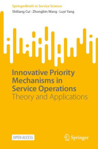 Title: Innovative Priority Mechanisms in Service Operations: Theory and Applications, Author: Shiliang Cui