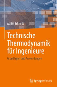 Title: Technische Thermodynamik für Ingenieure: Grundlagen und Anwendungen, Author: Achim Schmidt