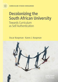 Title: Decolonizing the South African University: Towards Curriculum as Self Authentication, Author: Oscar Koopman