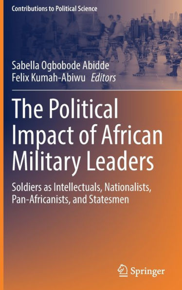 The Political Impact of African Military Leaders: Soldiers as Intellectuals, Nationalists, Pan-Africanists, and Statesmen