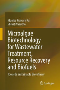 Title: Microalgae Biotechnology for Wastewater Treatment, Resource Recovery and Biofuels: Towards Sustainable Biorefinery, Author: Monika Prakash Rai