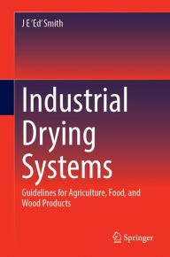 Title: Industrial Drying Systems: Guidelines for Agriculture, Food, and Wood Products, Author: J E 'Ed' Smith