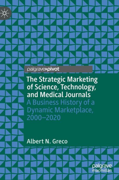 The Strategic Marketing of Science, Technology, and Medical Journals: A Business History of a Dynamic Marketplace, 2000-2020