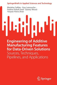 Title: Engineering of Additive Manufacturing Features for Data-Driven Solutions: Sources, Techniques, Pipelines, and Applications, Author: Mutahar Safdar
