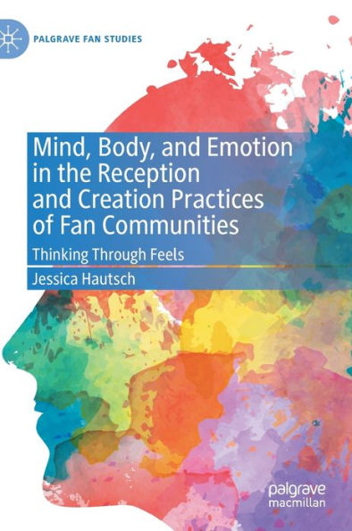 Mind, Body, and Emotion the Reception Creation Practices of Fan Communities: Thinking Through Feels