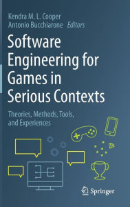 Title: Software Engineering for Games in Serious Contexts: Theories, Methods, Tools, and Experiences, Author: Kendra M. L. Cooper