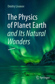 Title: The Physics of Planet Earth and Its Natural Wonders, Author: Dmitry Livanov