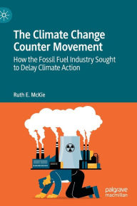Title: The Climate Change Counter Movement: How the Fossil Fuel Industry Sought to Delay Climate Action, Author: Ruth E. McKie