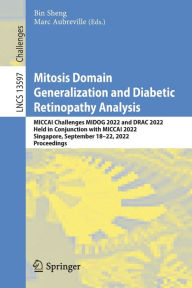 Title: Mitosis Domain Generalization and Diabetic Retinopathy Analysis: MICCAI Challenges MIDOG 2022 and DRAC 2022, Held in Conjunction with MICCAI 2022, Singapore, September 18-22, 2022, Proceedings, Author: Bin Sheng