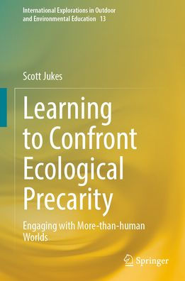 Learning to Confront Ecological Precarity: Engaging with More-than-human Worlds