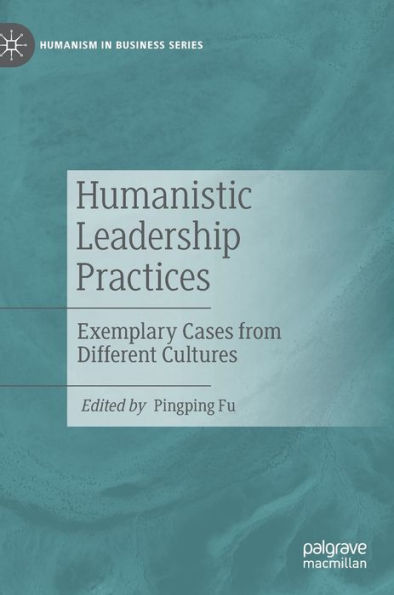 Humanistic Leadership Practices: Exemplary Cases from Different Cultures