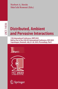 Title: Distributed, Ambient and Pervasive Interactions: 11th International Conference, DAPI 2023, Held as Part of the 25th HCI International Conference, HCII 2023, Copenhagen, Denmark, July 23-28, 2023, Proceedings, Part I, Author: Norbert A. Streitz