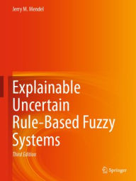 Title: Explainable Uncertain Rule-Based Fuzzy Systems, Author: Jerry M. Mendel